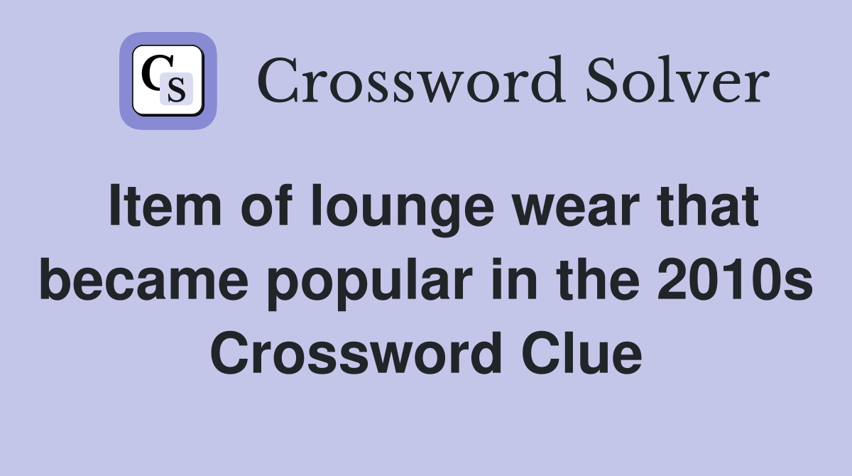 Item of lounge wear that became popular in the 2010s Crossword Clue